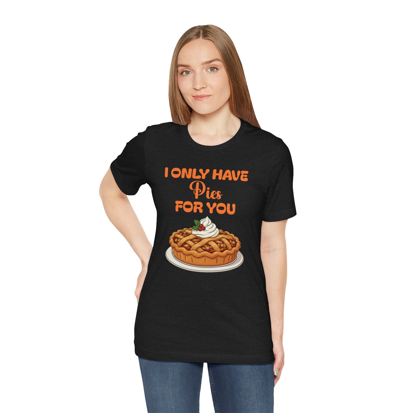 Funny Thanksgiving Tee - Unisex T-Shirt I Only Have Pies For You